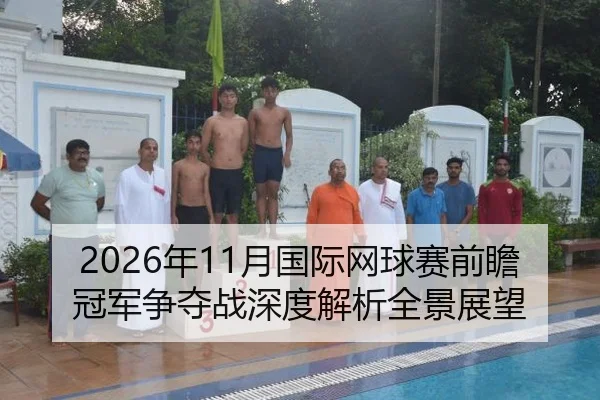 2026年11月国际网球赛前瞻冠军争夺战深度解析全景展望
